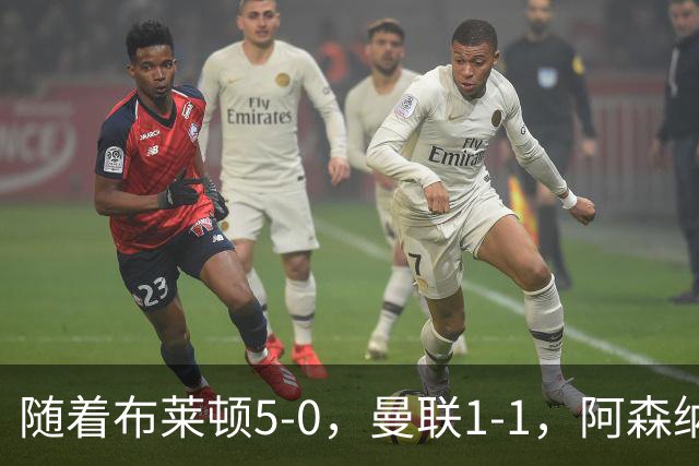 随着布莱顿5-0，曼联1-1，阿森纳1-0诺丁汉森林，英超积分榜出炉